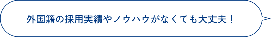 外国籍の採用実績やノウハウがなくても大丈夫！