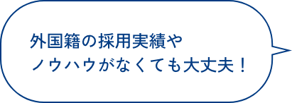 外国籍の採用実績やノウハウがなくても大丈夫！